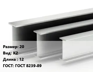 Двутавровая балка 20 К2 L=12 ГОСТ: ГОСТ 8239-89